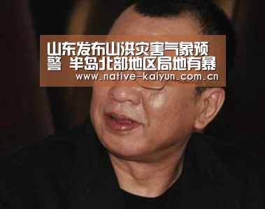 山东发布山洪灾害气象预警 半岛北部地区局地有暴雨|开元棋牌app(图2) 开云体育平台