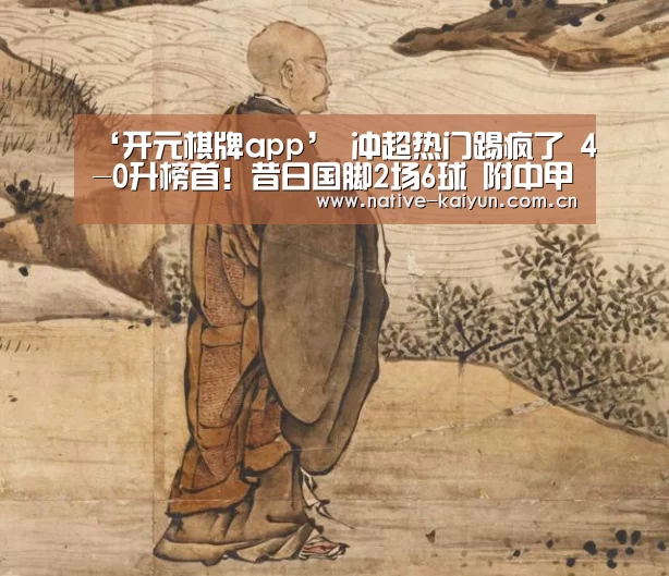 ‘开元棋牌app’
冲超热门踢疯了 4-0升榜首!昔日国脚2场6球 附中甲积分榜(图1) 开元棋牌下载